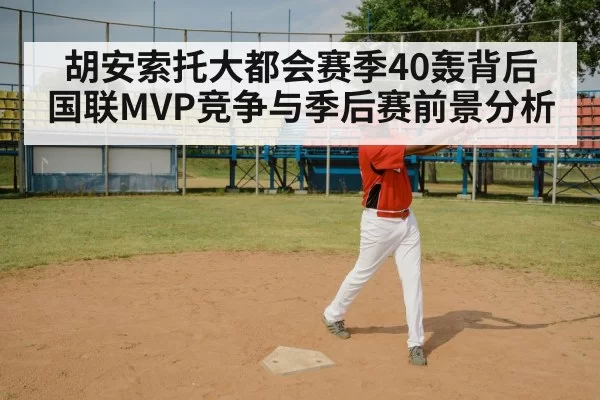 胡安索托大都会赛季40轰背后 国联MVP竞争与季后赛前景分析